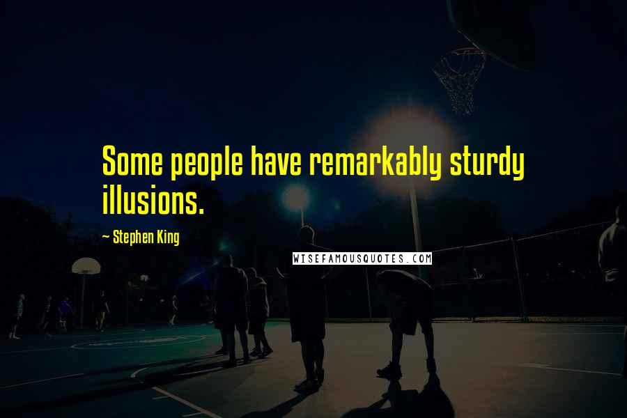 Stephen King Quotes: Some people have remarkably sturdy illusions.