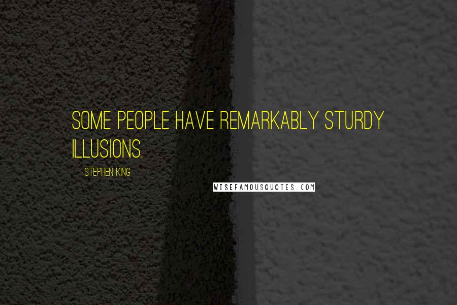 Stephen King Quotes: Some people have remarkably sturdy illusions.