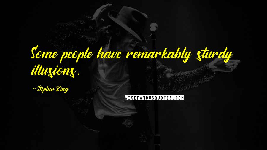 Stephen King Quotes: Some people have remarkably sturdy illusions.