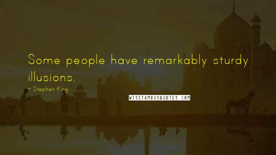 Stephen King Quotes: Some people have remarkably sturdy illusions.