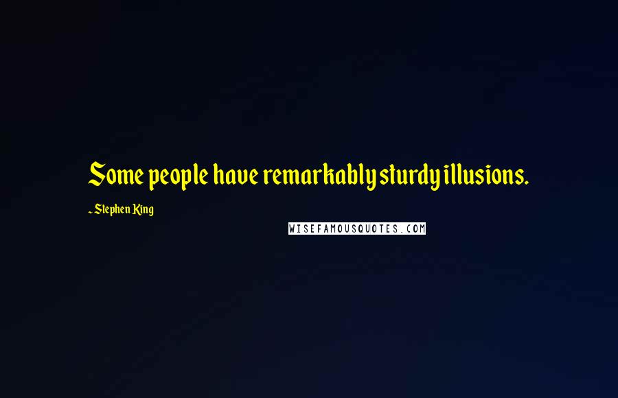 Stephen King Quotes: Some people have remarkably sturdy illusions.