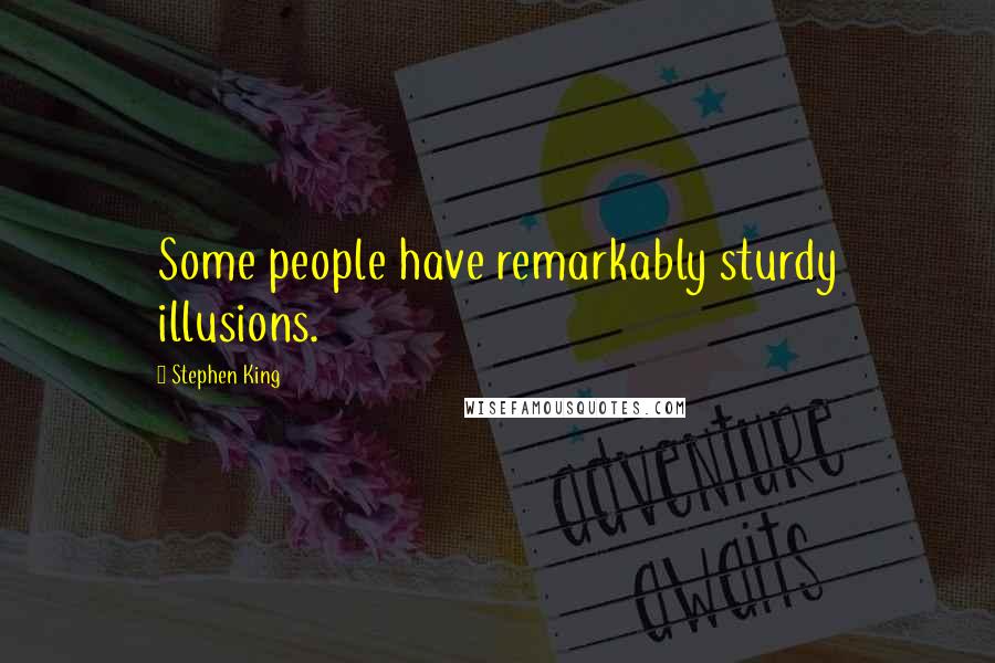 Stephen King Quotes: Some people have remarkably sturdy illusions.