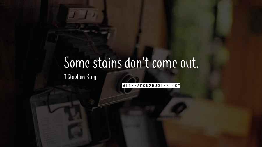 Stephen King Quotes: Some stains don't come out.