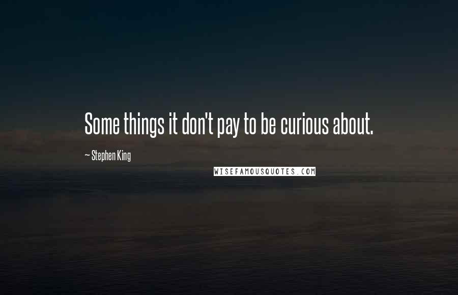 Stephen King Quotes: Some things it don't pay to be curious about.