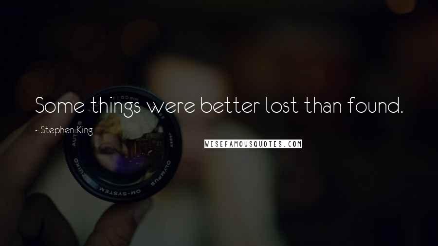 Stephen King Quotes: Some things were better lost than found.