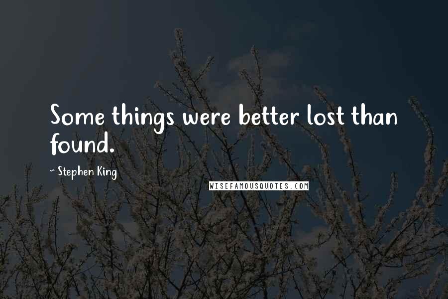 Stephen King Quotes: Some things were better lost than found.