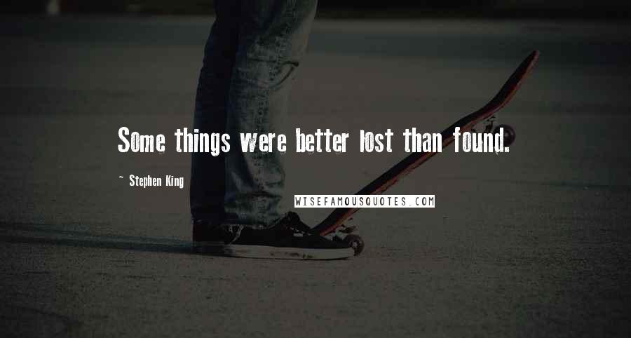 Stephen King Quotes: Some things were better lost than found.