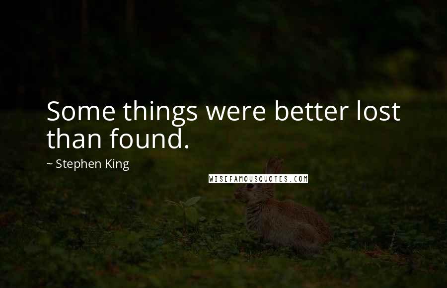 Stephen King Quotes: Some things were better lost than found.