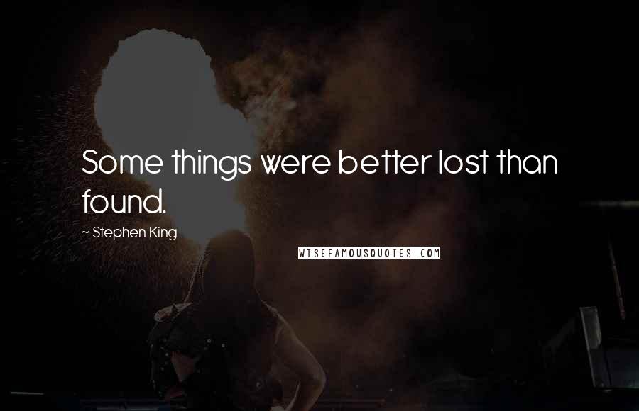 Stephen King Quotes: Some things were better lost than found.