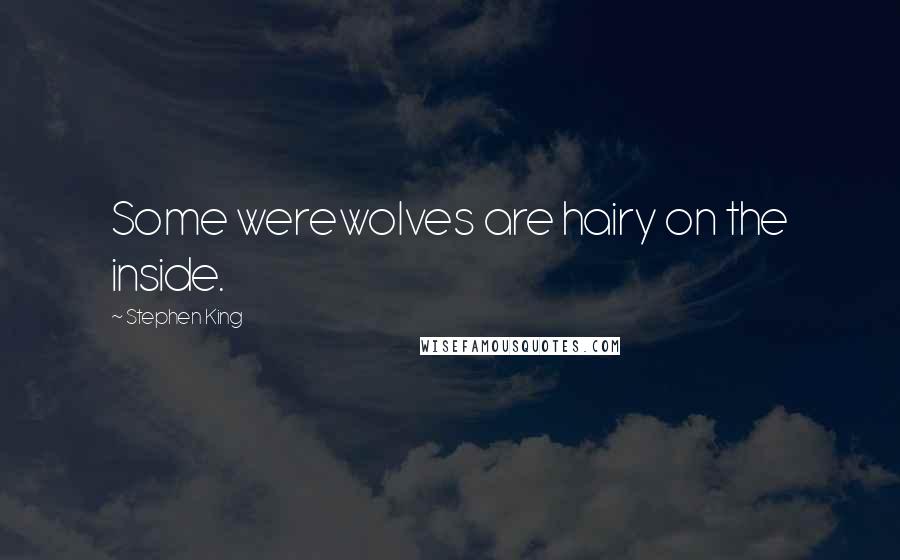 Stephen King Quotes: Some werewolves are hairy on the inside.