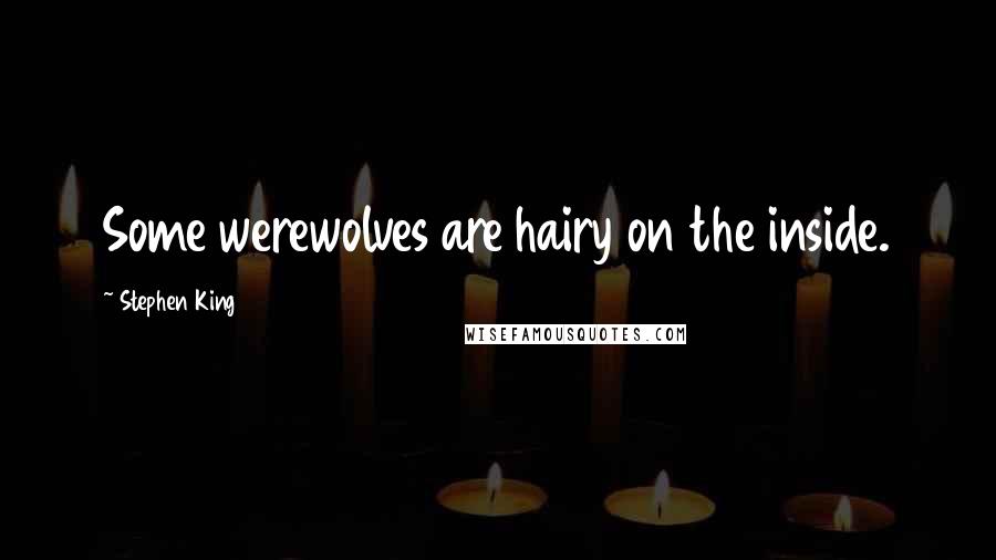 Stephen King Quotes: Some werewolves are hairy on the inside.