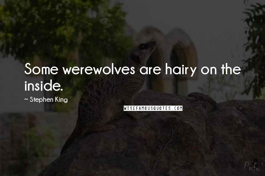 Stephen King Quotes: Some werewolves are hairy on the inside.