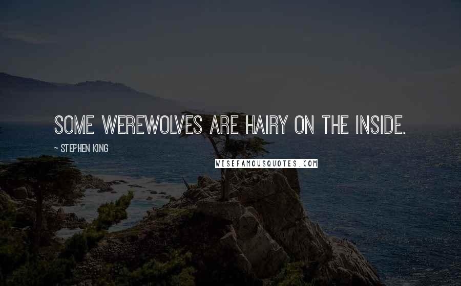 Stephen King Quotes: Some werewolves are hairy on the inside.