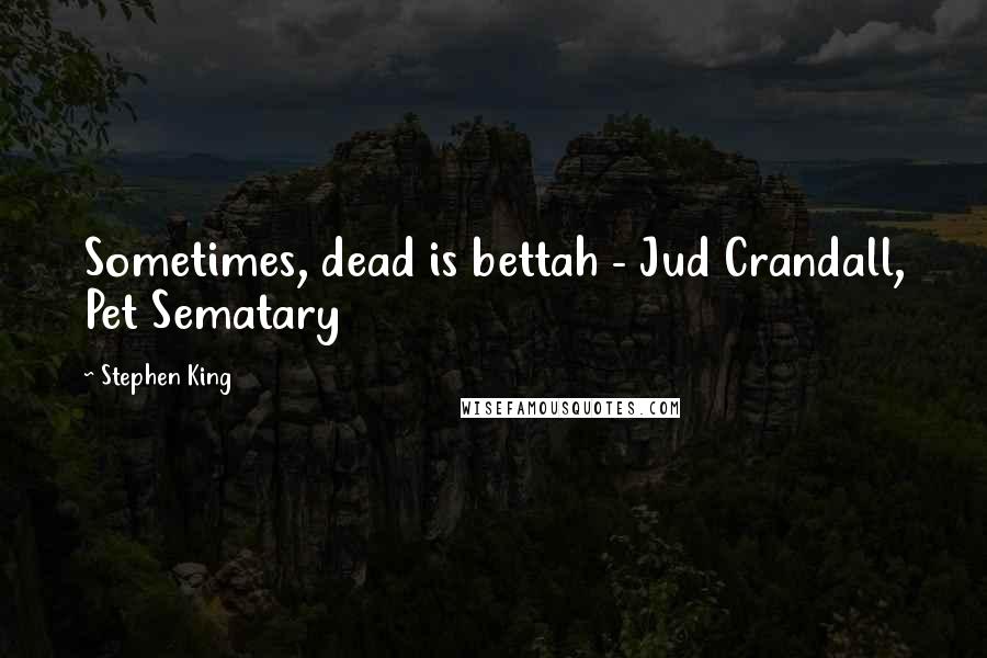 Stephen King Quotes: Sometimes, dead is bettah - Jud Crandall, Pet Sematary