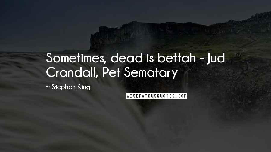 Stephen King Quotes: Sometimes, dead is bettah - Jud Crandall, Pet Sematary