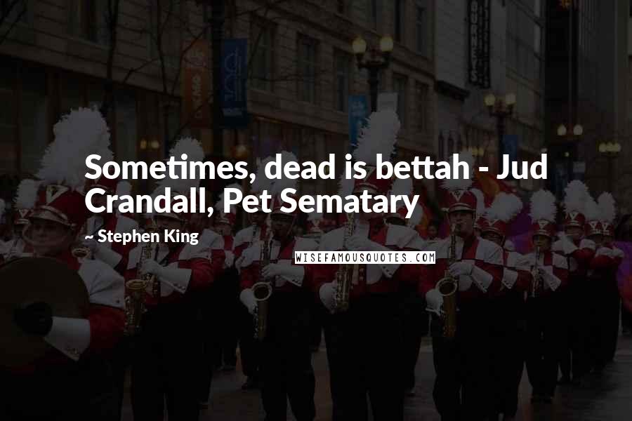 Stephen King Quotes: Sometimes, dead is bettah - Jud Crandall, Pet Sematary