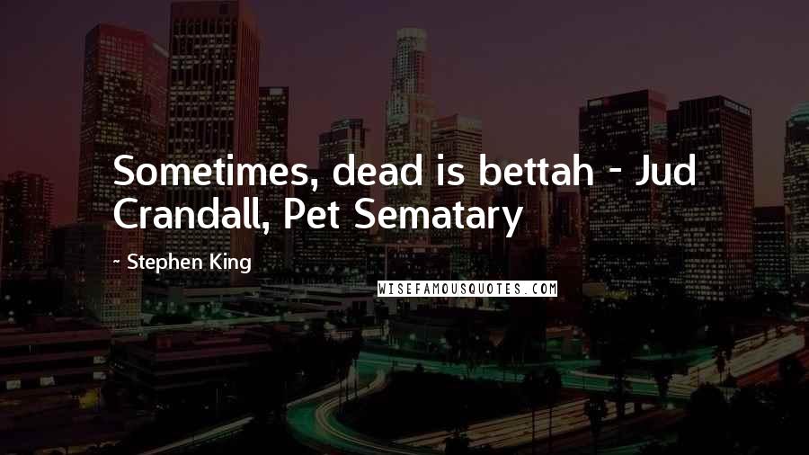 Stephen King Quotes: Sometimes, dead is bettah - Jud Crandall, Pet Sematary