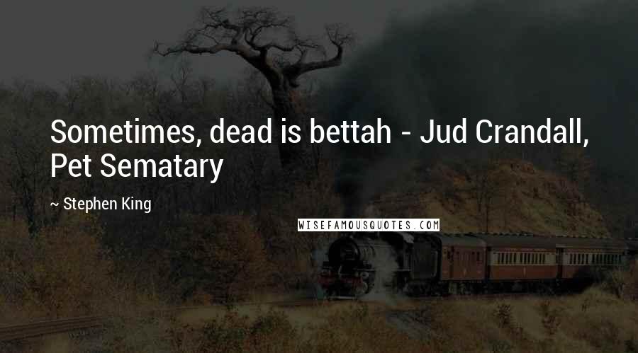 Stephen King Quotes: Sometimes, dead is bettah - Jud Crandall, Pet Sematary