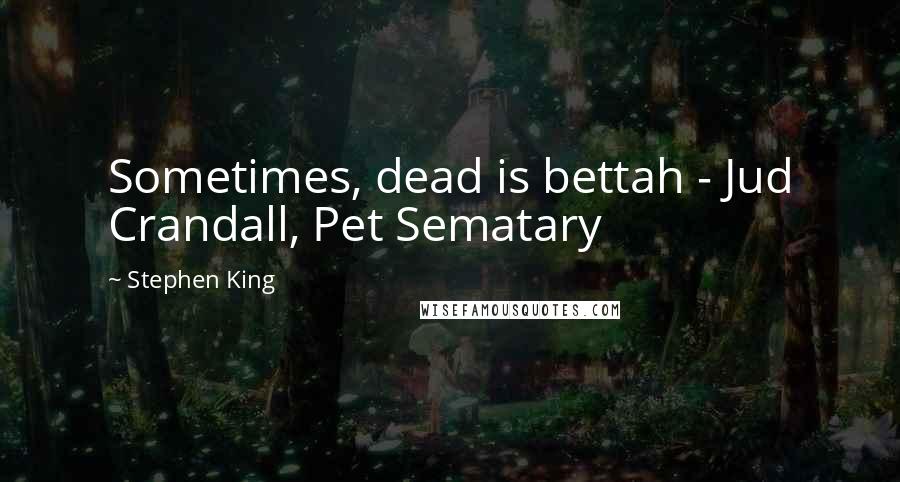 Stephen King Quotes: Sometimes, dead is bettah - Jud Crandall, Pet Sematary