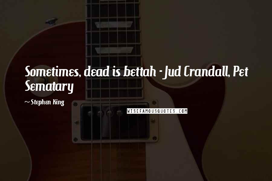 Stephen King Quotes: Sometimes, dead is bettah - Jud Crandall, Pet Sematary