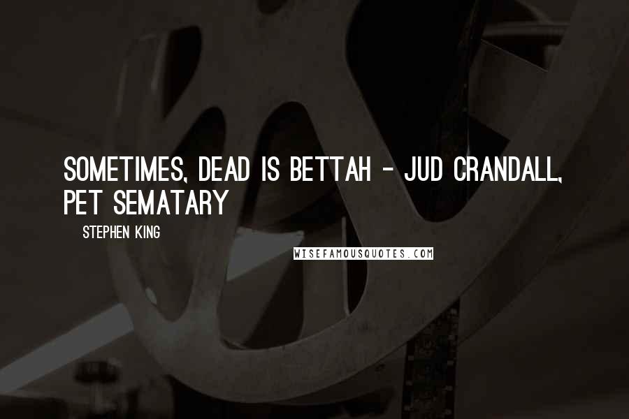 Stephen King Quotes: Sometimes, dead is bettah - Jud Crandall, Pet Sematary