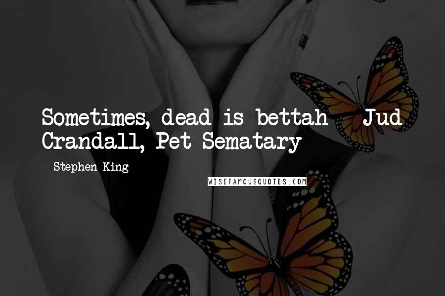 Stephen King Quotes: Sometimes, dead is bettah - Jud Crandall, Pet Sematary