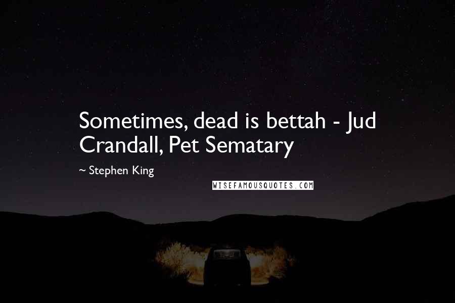 Stephen King Quotes: Sometimes, dead is bettah - Jud Crandall, Pet Sematary