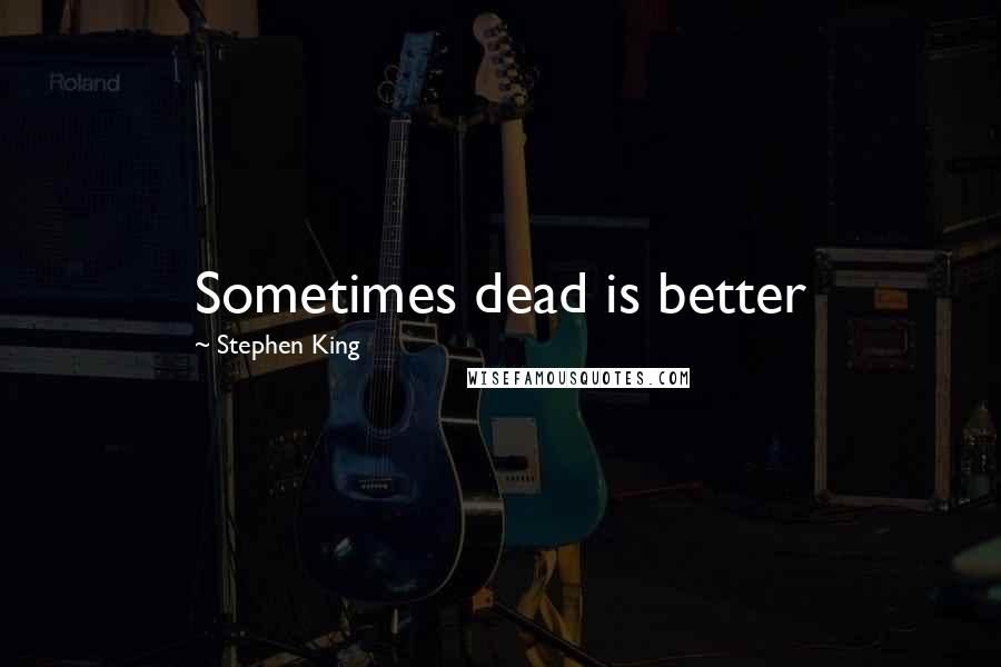 Stephen King Quotes: Sometimes dead is better
