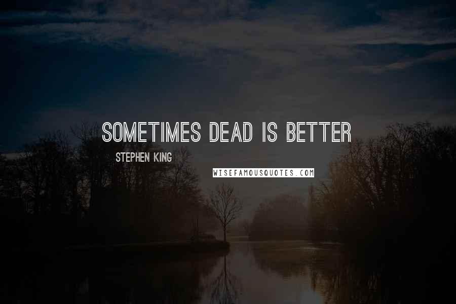 Stephen King Quotes: Sometimes dead is better