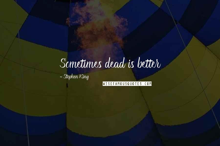 Stephen King Quotes: Sometimes dead is better
