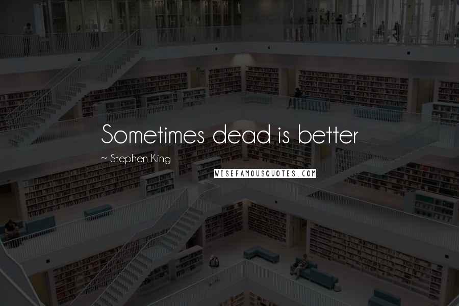 Stephen King Quotes: Sometimes dead is better