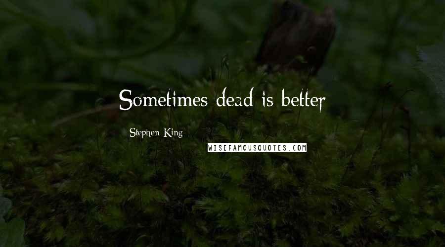 Stephen King Quotes: Sometimes dead is better