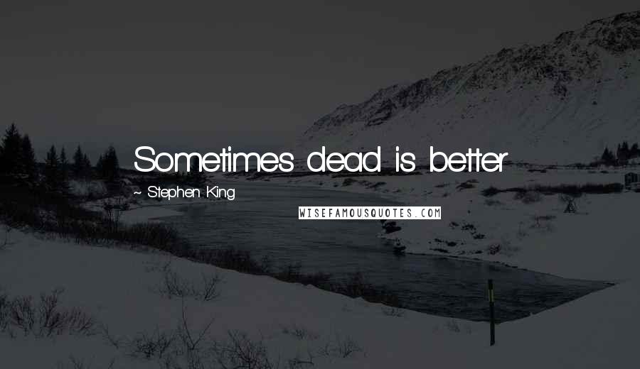 Stephen King Quotes: Sometimes dead is better