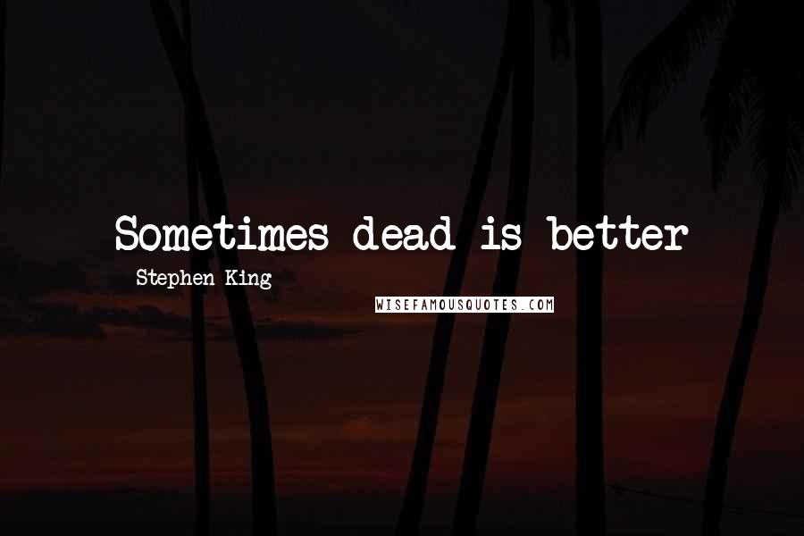 Stephen King Quotes: Sometimes dead is better