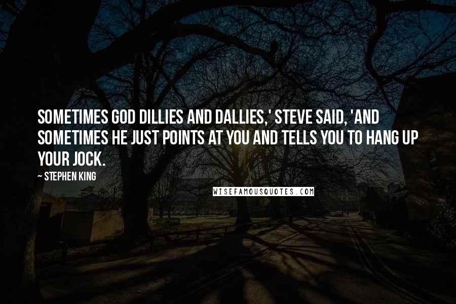 Stephen King Quotes: Sometimes God dillies and dallies,' Steve said, 'and sometimes he just points at you and tells you to hang up your jock.