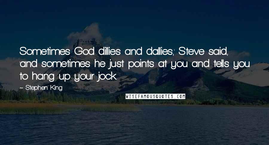 Stephen King Quotes: Sometimes God dillies and dallies,' Steve said, 'and sometimes he just points at you and tells you to hang up your jock.