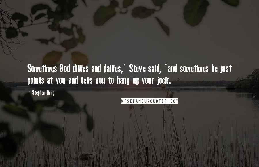 Stephen King Quotes: Sometimes God dillies and dallies,' Steve said, 'and sometimes he just points at you and tells you to hang up your jock.