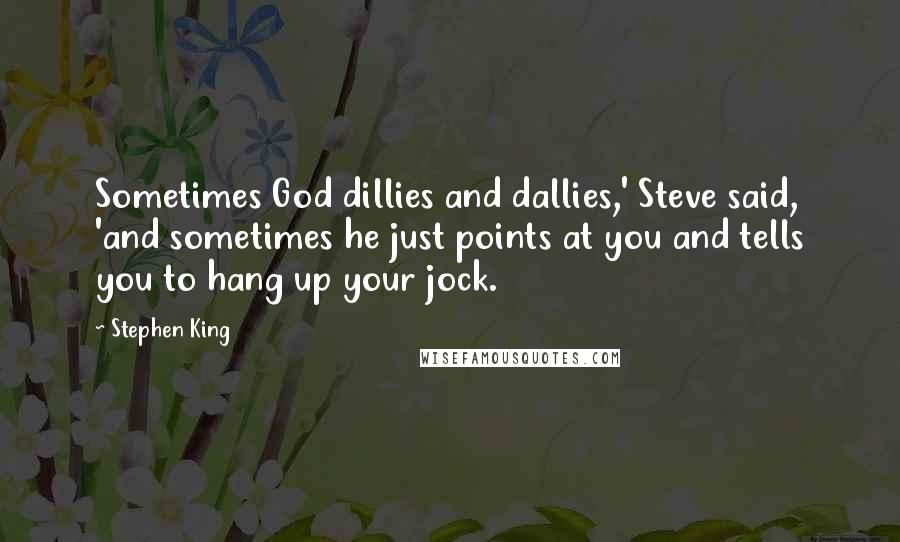 Stephen King Quotes: Sometimes God dillies and dallies,' Steve said, 'and sometimes he just points at you and tells you to hang up your jock.
