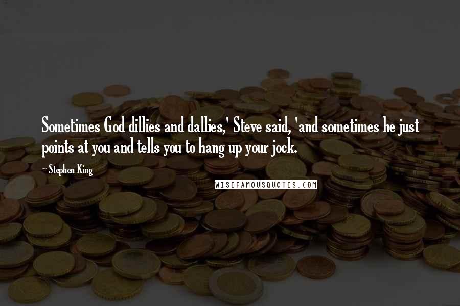 Stephen King Quotes: Sometimes God dillies and dallies,' Steve said, 'and sometimes he just points at you and tells you to hang up your jock.