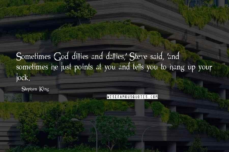 Stephen King Quotes: Sometimes God dillies and dallies,' Steve said, 'and sometimes he just points at you and tells you to hang up your jock.