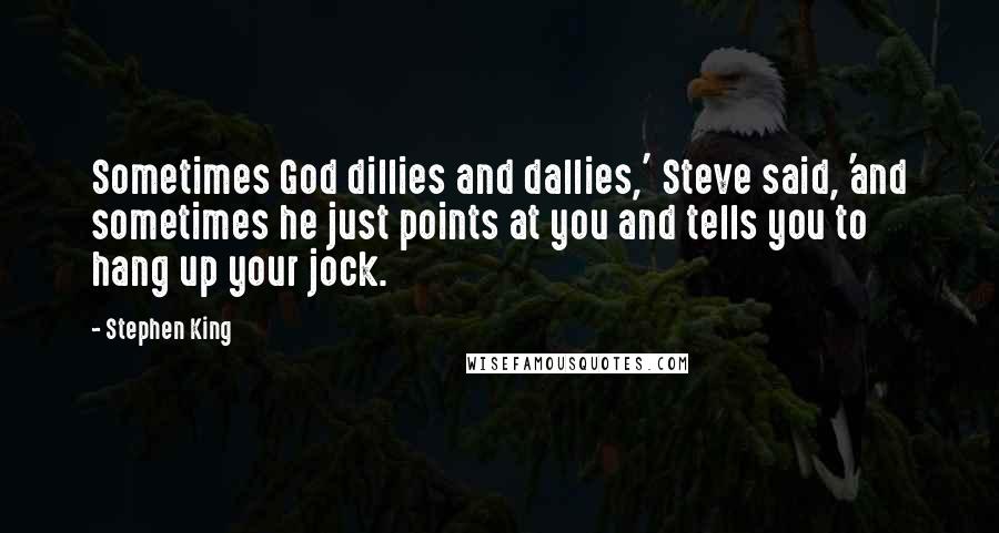 Stephen King Quotes: Sometimes God dillies and dallies,' Steve said, 'and sometimes he just points at you and tells you to hang up your jock.