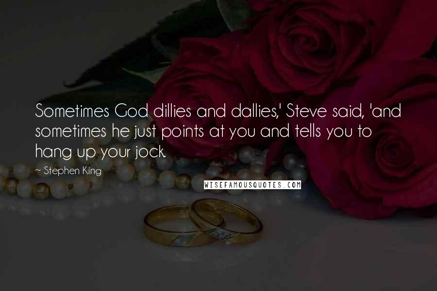 Stephen King Quotes: Sometimes God dillies and dallies,' Steve said, 'and sometimes he just points at you and tells you to hang up your jock.