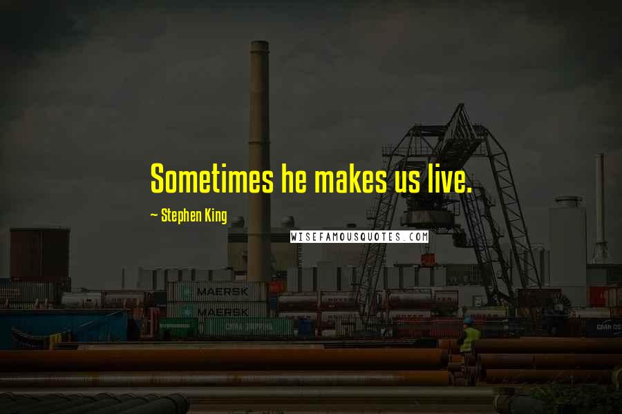 Stephen King Quotes: Sometimes he makes us live.