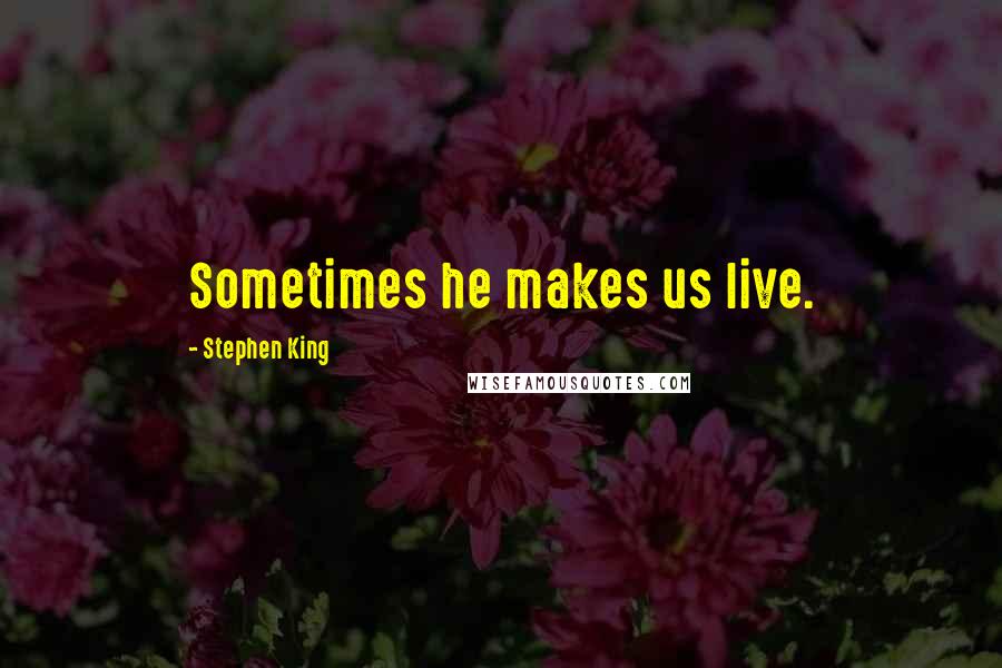 Stephen King Quotes: Sometimes he makes us live.