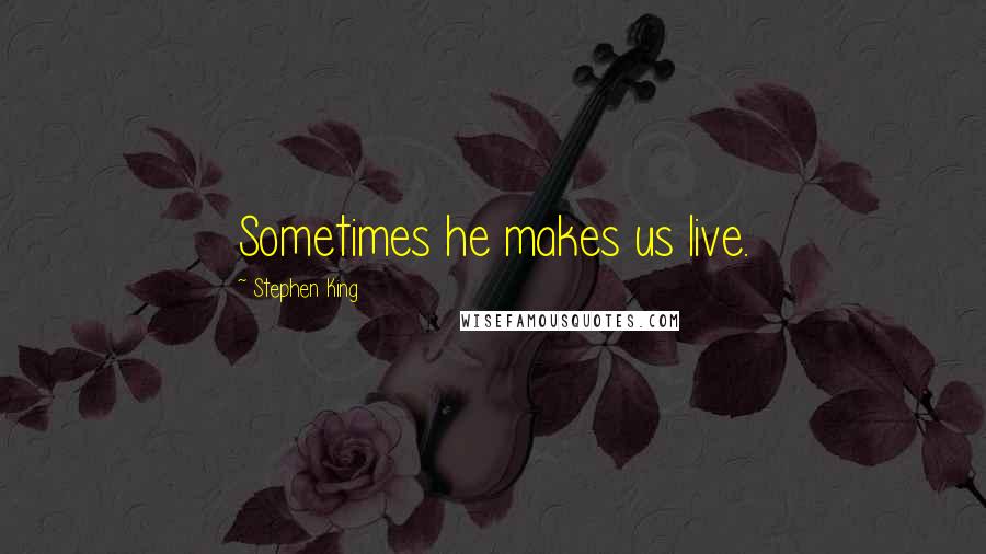 Stephen King Quotes: Sometimes he makes us live.