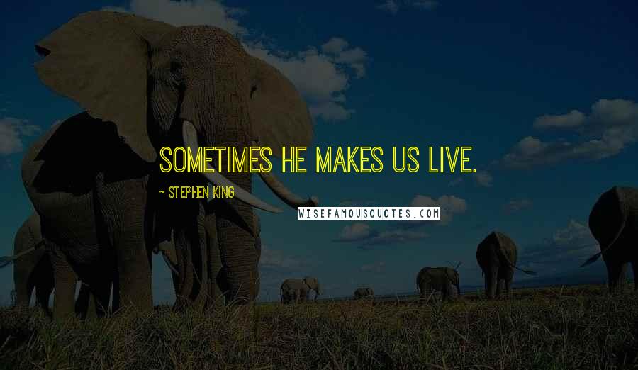 Stephen King Quotes: Sometimes he makes us live.
