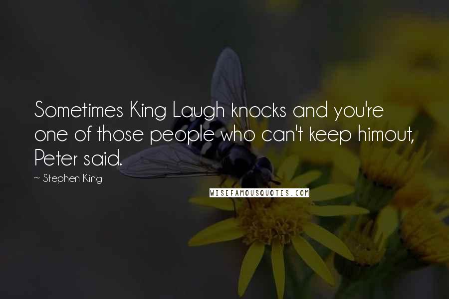 Stephen King Quotes: Sometimes King Laugh knocks and you're one of those people who can't keep himout, Peter said.