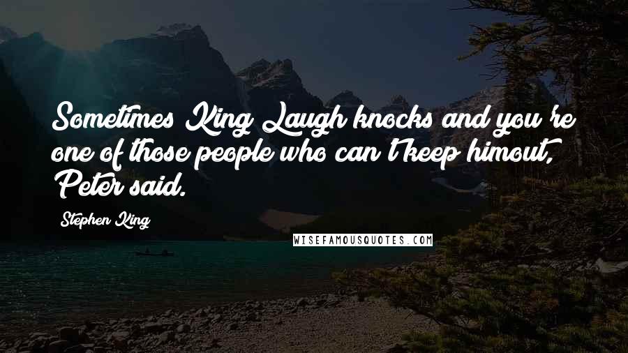 Stephen King Quotes: Sometimes King Laugh knocks and you're one of those people who can't keep himout, Peter said.