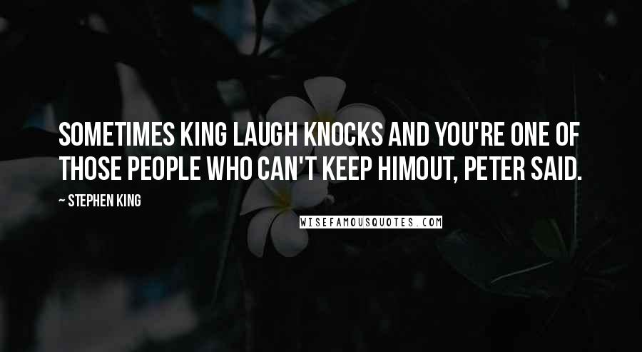 Stephen King Quotes: Sometimes King Laugh knocks and you're one of those people who can't keep himout, Peter said.