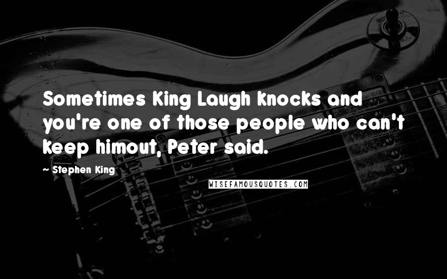 Stephen King Quotes: Sometimes King Laugh knocks and you're one of those people who can't keep himout, Peter said.